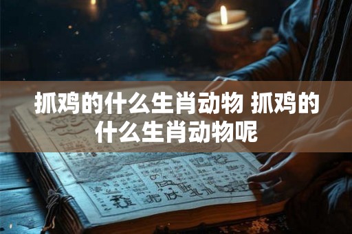 抓鸡的什么生肖动物 抓鸡的什么生肖动物呢 抓鸡的什么生肖动物 抓鸡的什么生肖动物呢