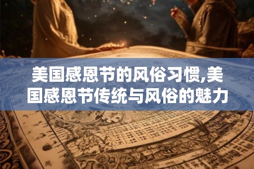 美国感恩节的风俗习惯,美国感恩节传统与风俗的魅力盛宴
