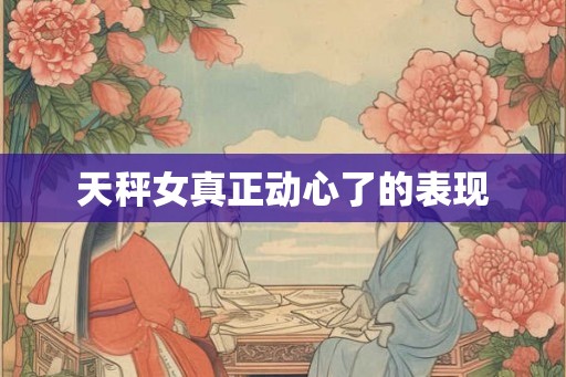 天秤女真正动心了的表现