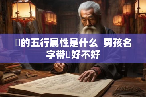 燊的五行属性是什么  男孩名字带燊好不好