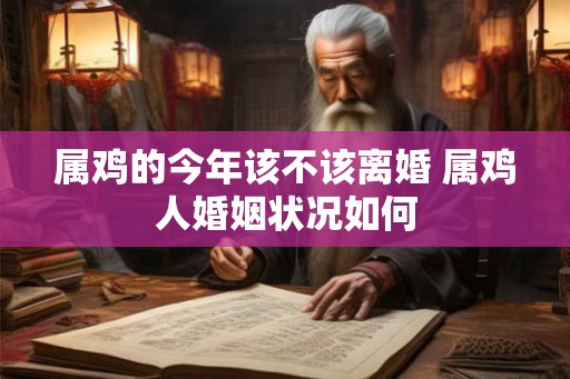 属鸡的今年该不该离婚 属鸡人婚姻状况如何