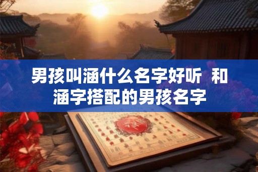 男孩叫涵什么名字好听  和涵字搭配的男孩名字