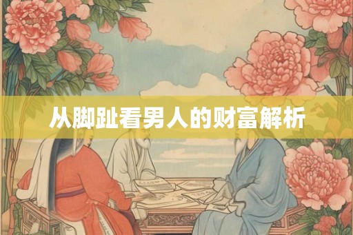 从脚趾看男人的财富解析