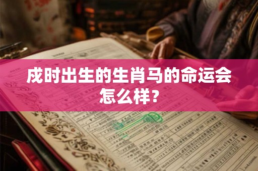戍时出生的生肖马的命运会怎么样？