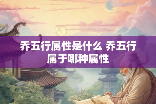 乔五行属性是什么 乔五行属于哪种属性
