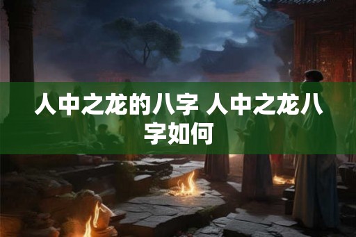 人中之龙的八字 人中之龙八字如何
