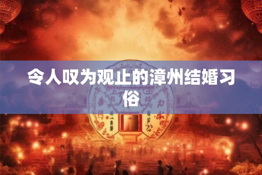 令人叹为观止的漳州结婚习俗