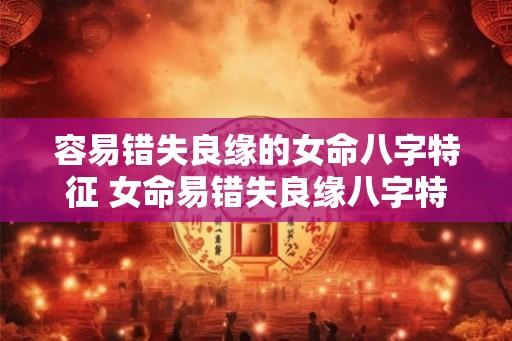 容易错失良缘的女命八字特征 女命易错失良缘八字特征