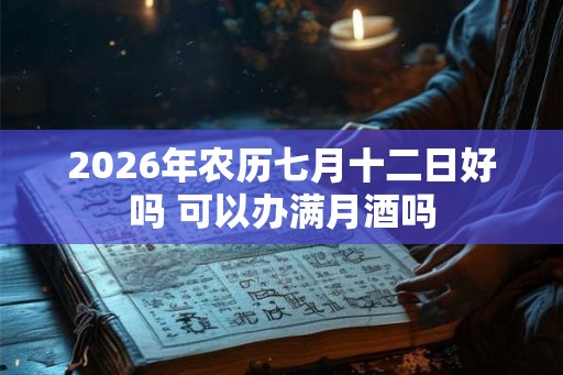 2026年农历七月十二日好吗 可以办满月酒吗 2026年农历七月十二日好吗 可以办满月酒吗