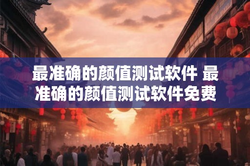 最准确的颜值测试软件 最准确的颜值测试软件免费