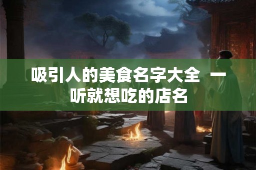 吸引人的美食名字大全  一听就想吃的店名