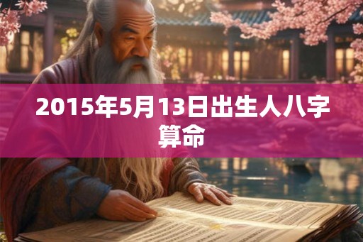 2015年5月13日出生人八字算命