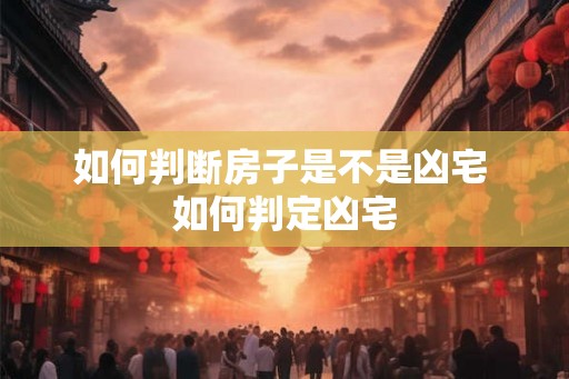 如何判断房子是不是凶宅 如何判定凶宅 如何判断房子是不是凶宅 如何判定凶宅