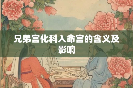 兄弟宫化科入命宫的含义及影响