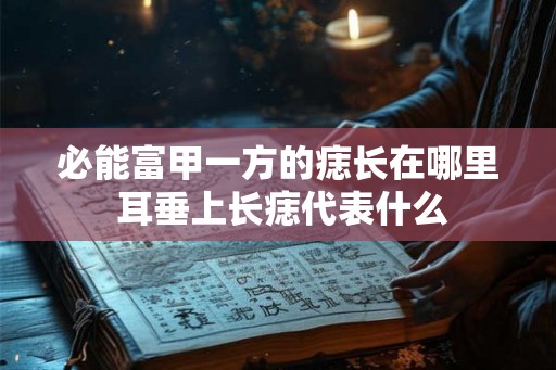 必能富甲一方的痣长在哪里 耳垂上长痣代表什么