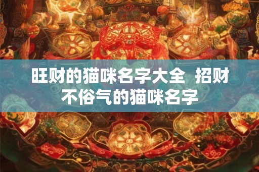 旺财的猫咪名字大全  招财不俗气的猫咪名字