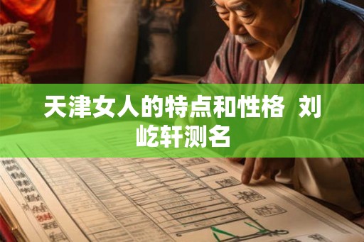 天津女人的特点和性格  刘屹轩测名