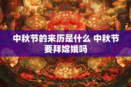 中秋节的来历是什么 中秋节要拜嫦娥吗