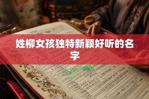 姓柳女孩独特新颖好听的名字