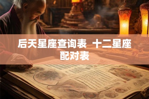 后天星座查询表  十二星座配对表
