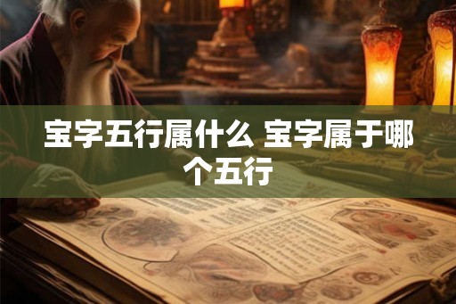 宝字五行属什么 宝字属于哪个五行 宝字五行属什么 宝字属于哪个五行