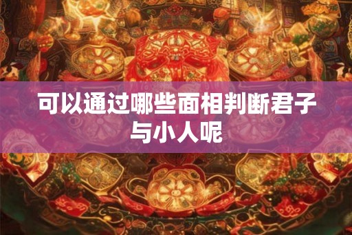 可以通过哪些面相判断君子与小人呢