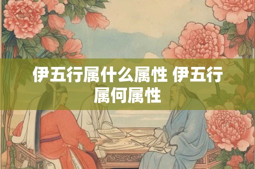 伊五行属什么属性 伊五行属何属性