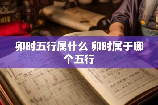 卯时五行属什么 卯时属于哪个五行