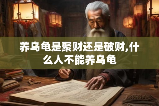 养乌龟是聚财还是破财,什么人不能养乌龟 养乌龟是聚财还是破财,什么人不能养乌龟