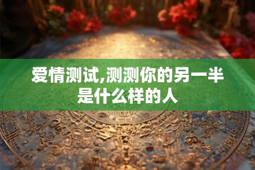 爱情测试,测测你的另一半是什么样的人