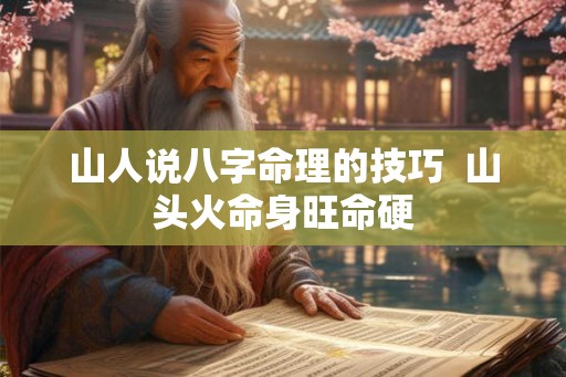 山人说八字命理的技巧  山头火命身旺命硬