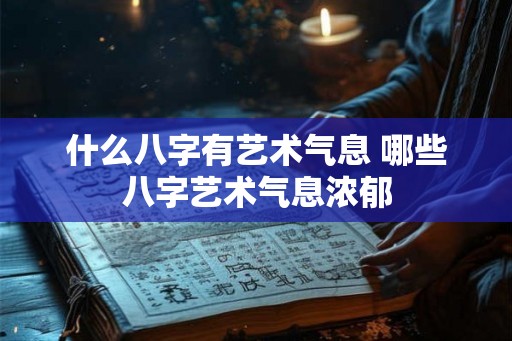 什么八字有艺术气息 哪些八字艺术气息浓郁