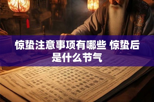 惊蛰注意事项有哪些 惊蛰后是什么节气 惊蛰注意事项有哪些 惊蛰后是什么节气