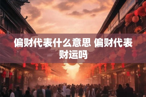 偏财代表什么意思 偏财代表财运吗