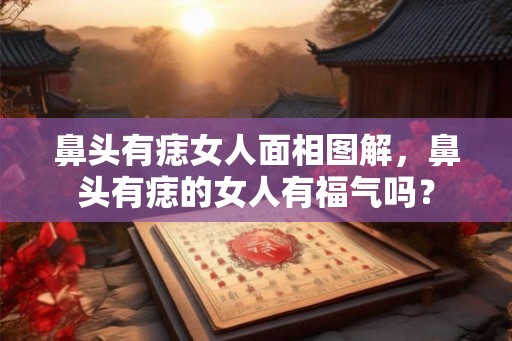 鼻头有痣女人面相图解，鼻头有痣的女人有福气吗？