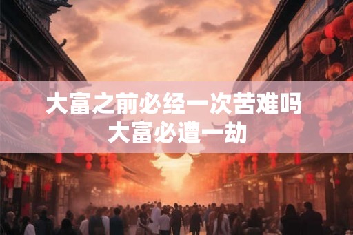 大富之前必经一次苦难吗 大富必遭一劫