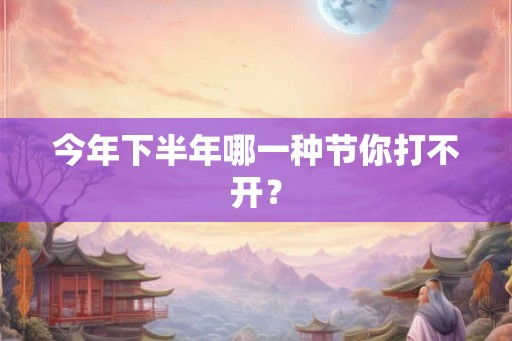 今年下半年哪一种节你打不开？