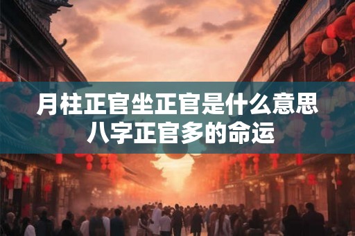 月柱正官坐正官是什么意思 八字正官多的命运