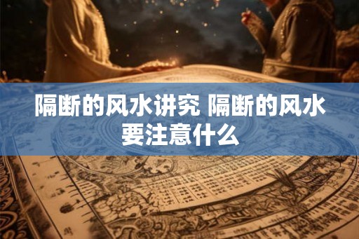 隔断的风水讲究 隔断的风水要注意什么