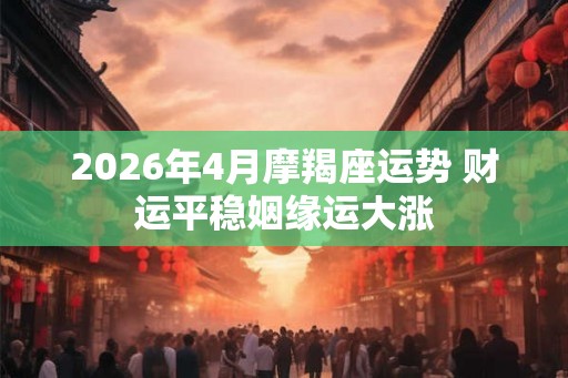 2026年4月摩羯座运势 财运平稳姻缘运大涨
