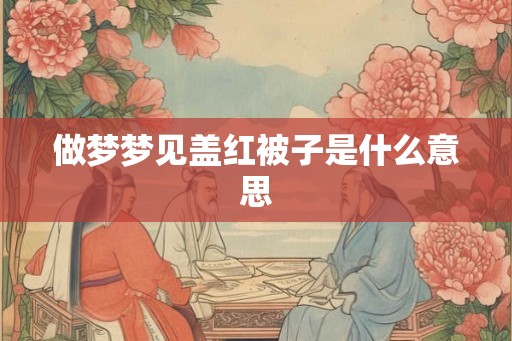 做梦梦见盖红被子是什么意思