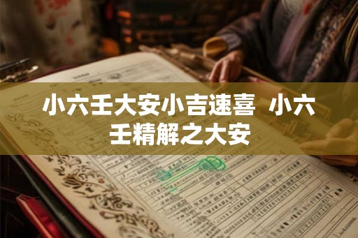 小六壬大安小吉速喜 小六壬精解之大安 小六壬大安小吉速喜 小六壬精解之大安