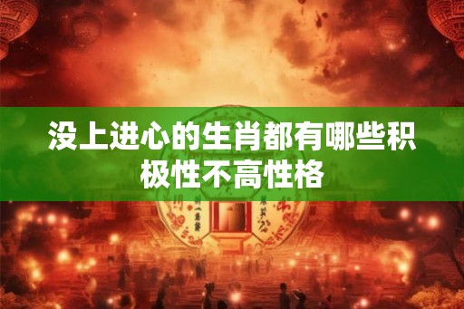 没上进心的生肖都有哪些积极性不高性格
