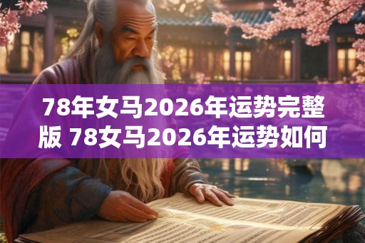 78年女马2026年运势完整版 78女马2026年运势如何 78年女马2026年运势完整版 78女马2026年运势如何
