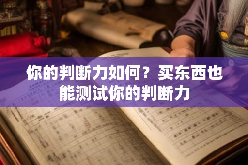 你的判断力如何?买东西也能测试你的判断力 你的判断力如何?买东西也能测试你的判断力