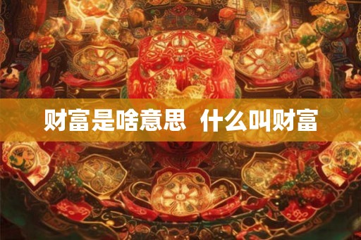 财富是啥意思  什么叫财富