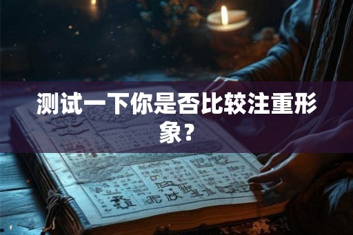 测试一下你是否比较注重形象？