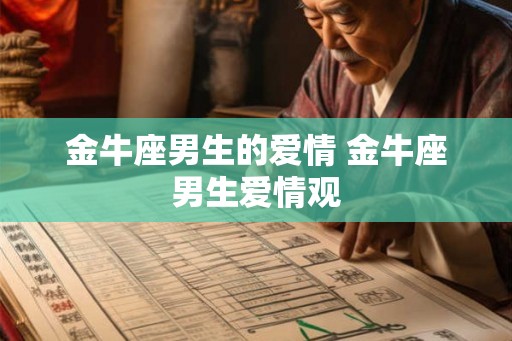 金牛座男生的爱情 金牛座男生爱情观