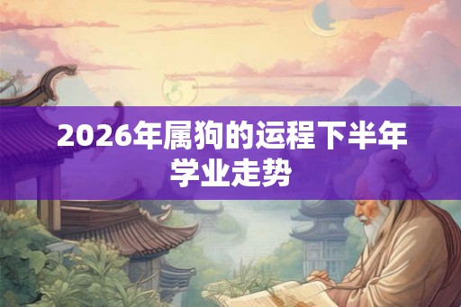 2026年属狗的运程下半年学业走势