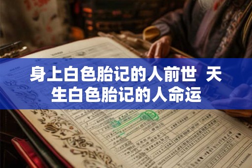 身上白色胎记的人前世  天生白色胎记的人命运